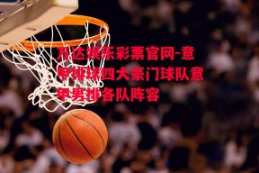 万达娱乐彩票官网-意甲排球四大豪门球队意甲男排各队阵容