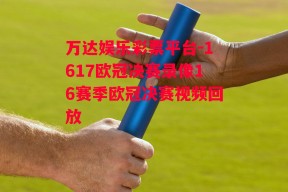 万达娱乐彩票平台-1617欧冠决赛录像16赛季欧冠决赛视频回放